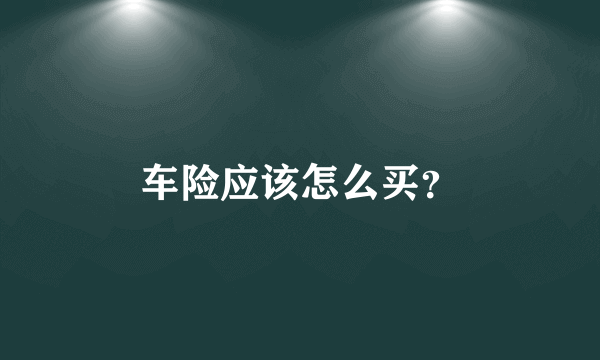 车险应该怎么买？