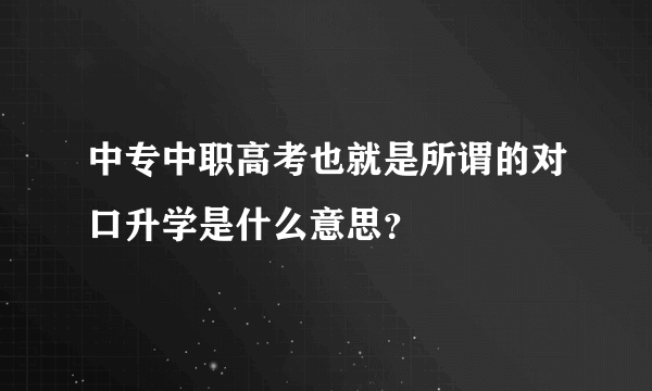 中专中职高考也就是所谓的对口升学是什么意思？