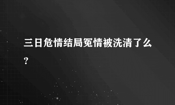 三日危情结局冤情被洗清了么？