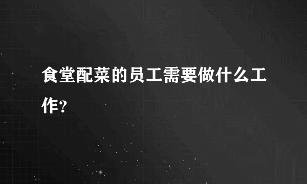 食堂配菜的员工需要做什么工作？