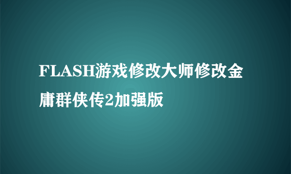 FLASH游戏修改大师修改金庸群侠传2加强版