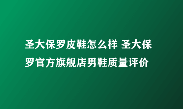 圣大保罗皮鞋怎么样 圣大保罗官方旗舰店男鞋质量评价