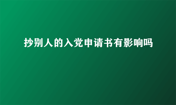 抄别人的入党申请书有影响吗