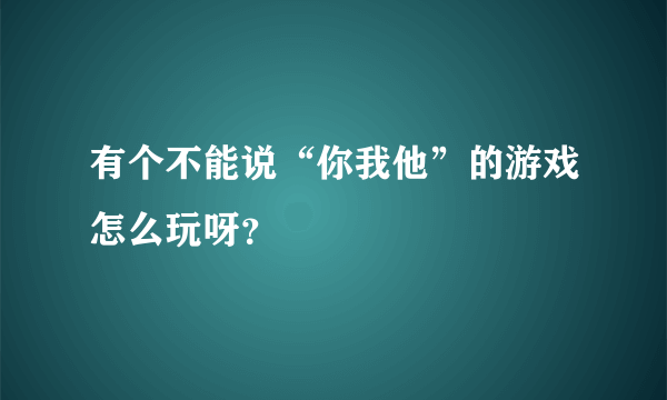 有个不能说“你我他”的游戏怎么玩呀？