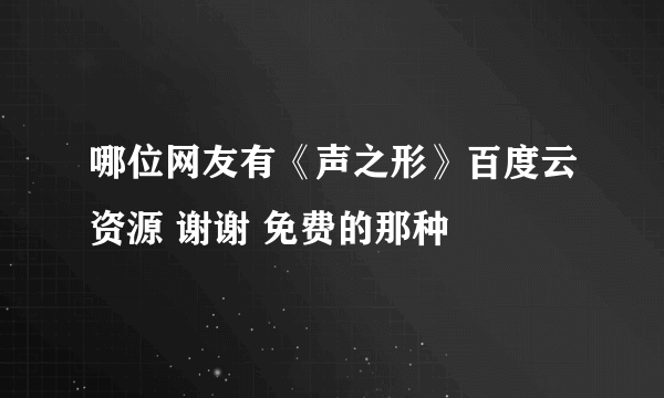 哪位网友有《声之形》百度云资源 谢谢 免费的那种