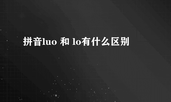 拼音luo 和 lo有什么区别