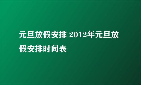 元旦放假安排 2012年元旦放假安排时间表