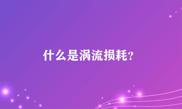 什么是涡流损耗？