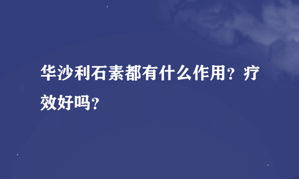 华沙利石素都有什么作用？疗效好吗？