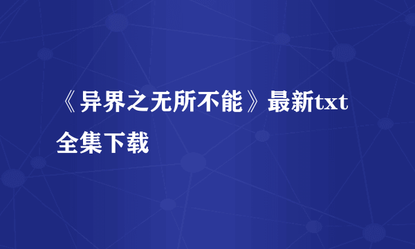 《异界之无所不能》最新txt全集下载