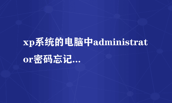 xp系统的电脑中administrator密码忘记了怎么办？