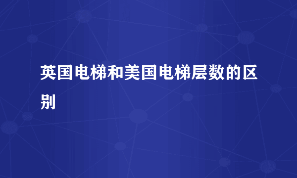 英国电梯和美国电梯层数的区别