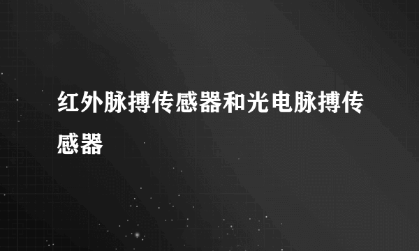 红外脉搏传感器和光电脉搏传感器