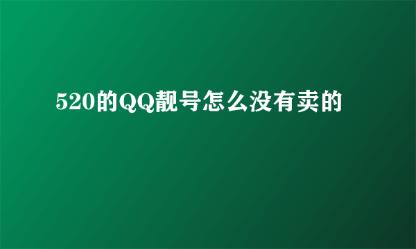 520的QQ靓号怎么没有卖的