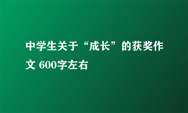 中学生关于“成长”的获奖作文 600字左右