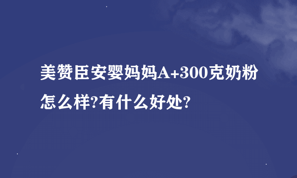 美赞臣安婴妈妈A+300克奶粉怎么样?有什么好处?