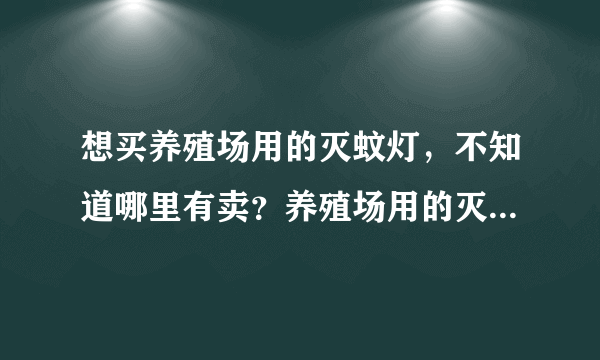 想买养殖场用的灭蚊灯，不知道哪里有卖？养殖场用的灭蚊灯效果不知道好不好？