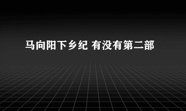 马向阳下乡纪 有没有第二部