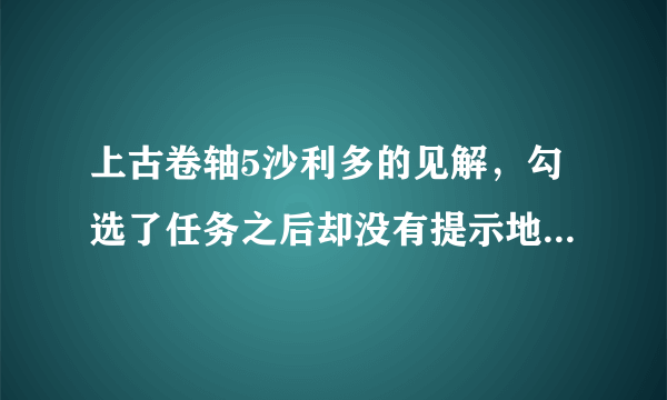 上古卷轴5沙利多的见解，勾选了任务之后却没有提示地点，怎么办？说coc qasmoke就算了。