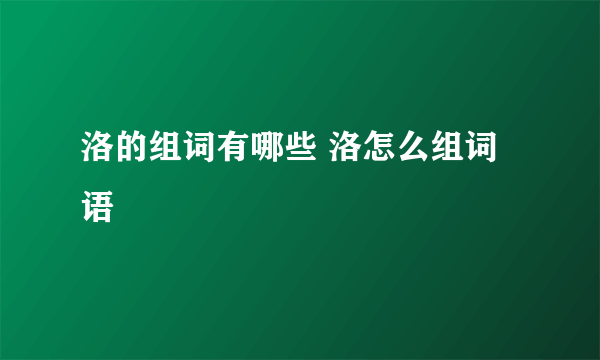 洛的组词有哪些 洛怎么组词语