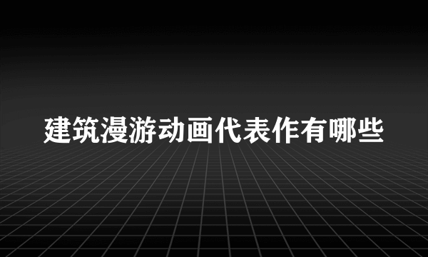 建筑漫游动画代表作有哪些