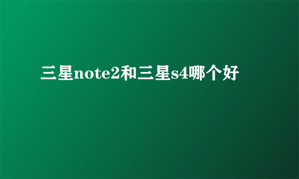 三星note2和三星s4哪个好