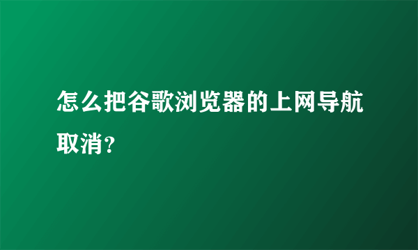 怎么把谷歌浏览器的上网导航取消？