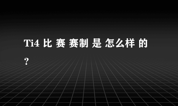 Ti4 比 赛 赛制 是 怎么样 的 ？