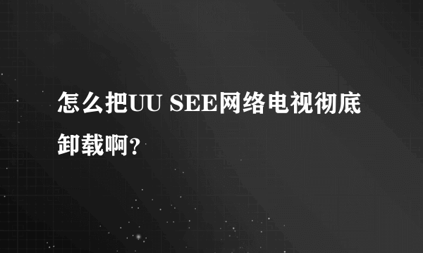 怎么把UU SEE网络电视彻底卸载啊？