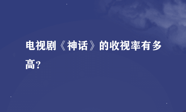 电视剧《神话》的收视率有多高？