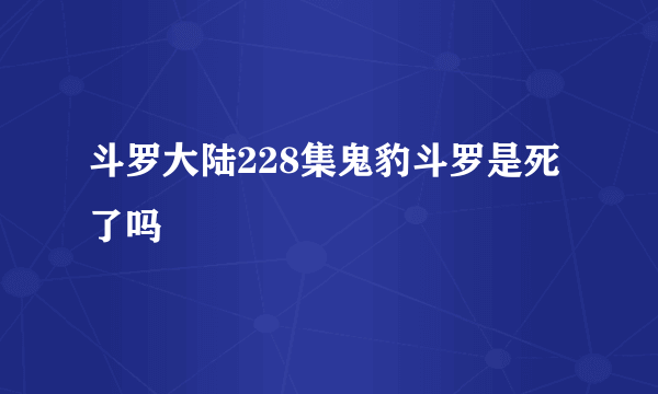 斗罗大陆228集鬼豹斗罗是死了吗