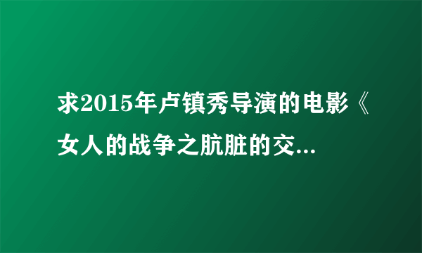 求2015年卢镇秀导演的电影《女人的战争之肮脏的交易》免费高清百度云资源