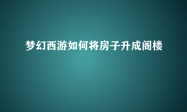 梦幻西游如何将房子升成阁楼