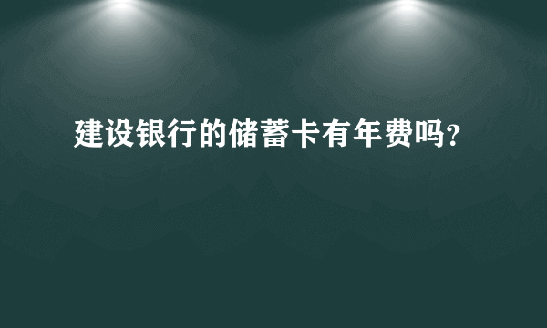 建设银行的储蓄卡有年费吗？