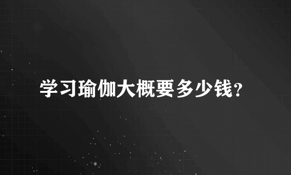 学习瑜伽大概要多少钱？