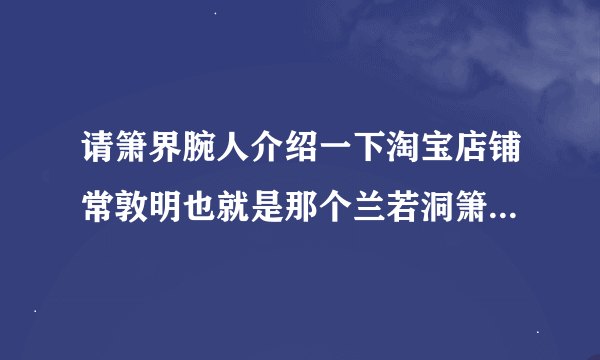 请箫界腕人介绍一下淘宝店铺常敦明也就是那个兰若洞箫的情况！