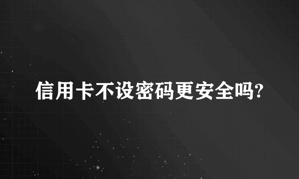 信用卡不设密码更安全吗?