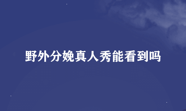 野外分娩真人秀能看到吗