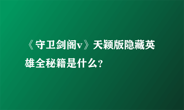 《守卫剑阁v》天颖版隐藏英雄全秘籍是什么？