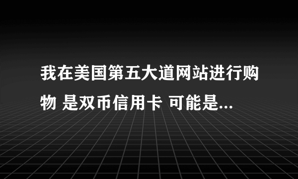 我在美国第五大道网站进行购物 是双币信用卡 可能是我的账单信息的名字没跟卡上的一样