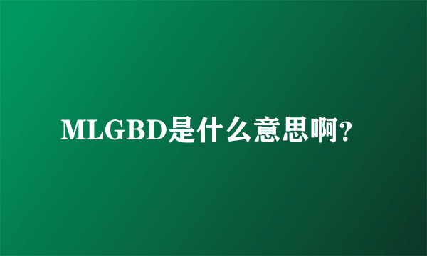 MLGBD是什么意思啊？