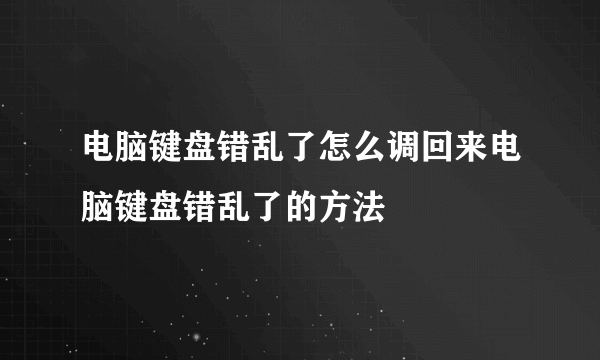 电脑键盘错乱了怎么调回来电脑键盘错乱了的方法