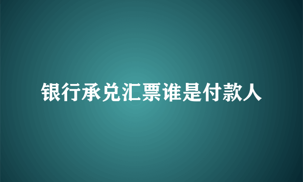 银行承兑汇票谁是付款人