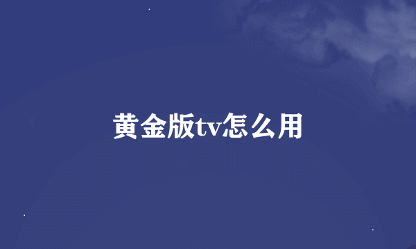 黄金版tv怎么用