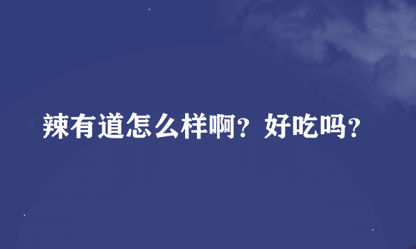 辣有道怎么样啊？好吃吗？