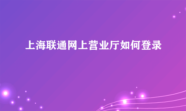 上海联通网上营业厅如何登录