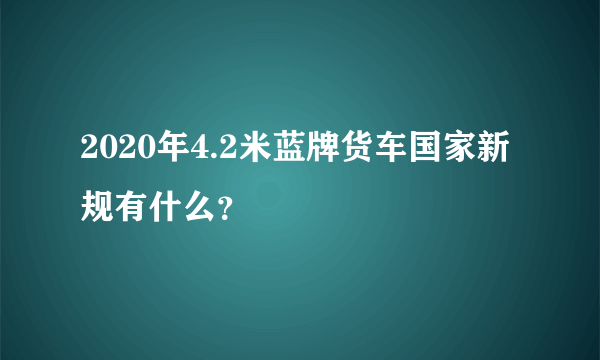 2020年4.2米蓝牌货车国家新规有什么？