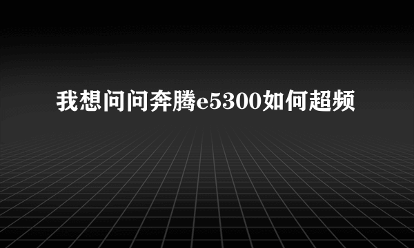 我想问问奔腾e5300如何超频