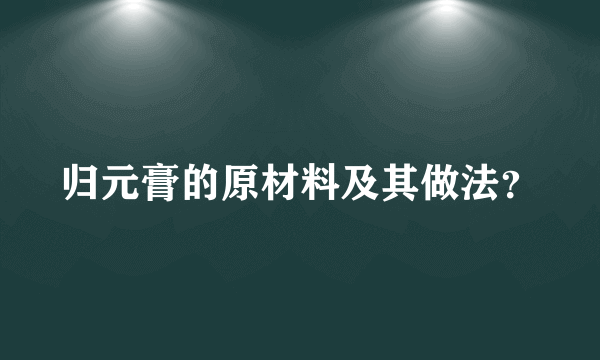 归元膏的原材料及其做法？