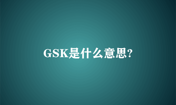 GSK是什么意思?